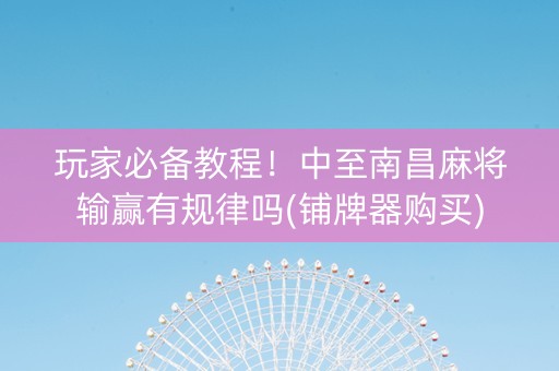 玩家必备教程！中至南昌麻将输赢有规律吗(铺牌器购买)