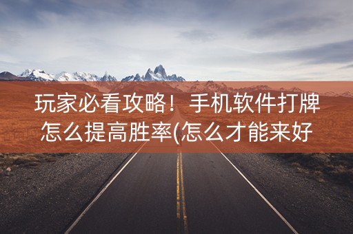 玩家必看攻略！手机软件打牌怎么提高胜率(怎么才能来好牌)