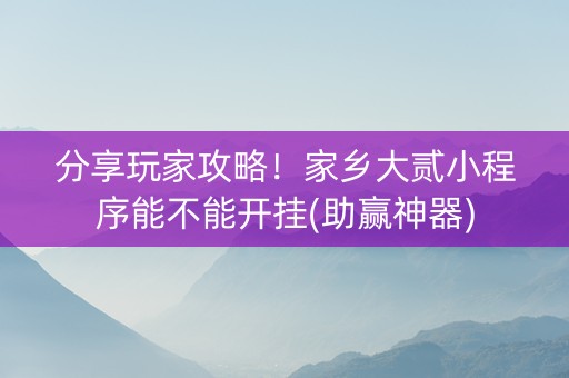 分享玩家攻略！家乡大贰小程序能不能开挂(助赢神器)