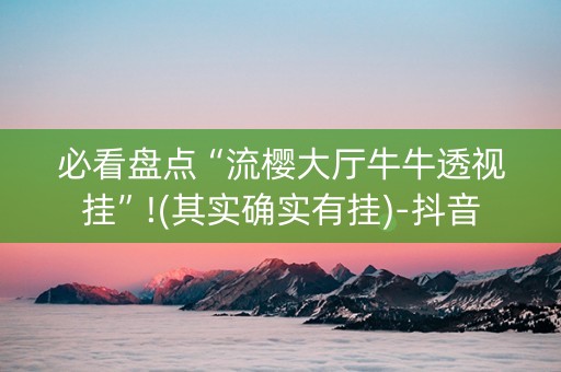 必看盘点“流樱大厅牛牛透视挂”!(其实确实有挂)-抖音