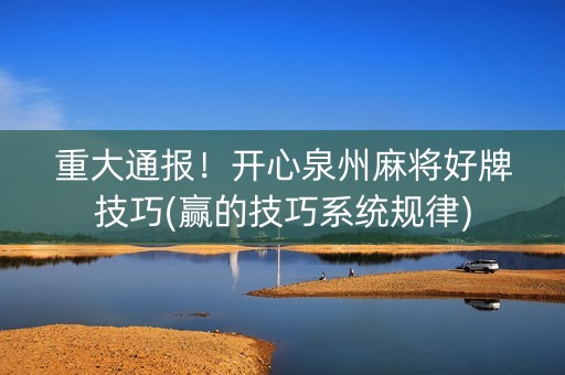 重大通报！开心泉州麻将好牌技巧(赢的技巧系统规律)