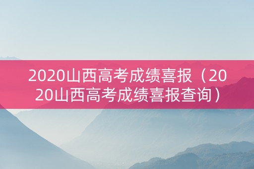 2020山西高考成绩喜报（2020山西高考成绩喜报查询）