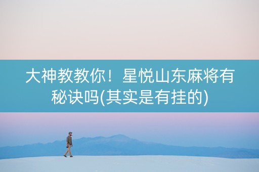 大神教教你！星悦山东麻将有秘诀吗(其实是有挂的)