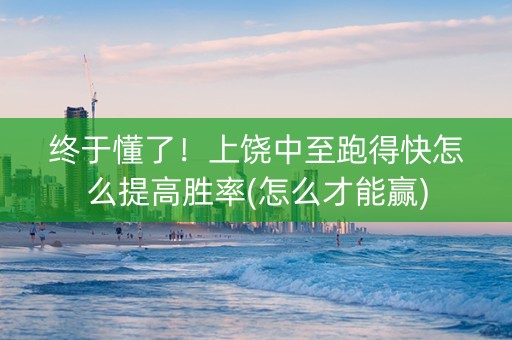 终于懂了！上饶中至跑得快怎么提高胜率(怎么才能赢)