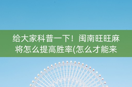 给大家科普一下！闽南旺旺麻将怎么提高胜率(怎么才能来好牌)