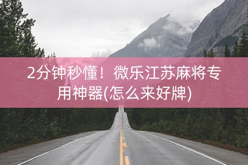 2分钟秒懂！微乐江苏麻将专用神器(怎么来好牌)