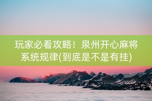 玩家必看攻略！泉州开心麻将系统规律(到底是不是有挂)