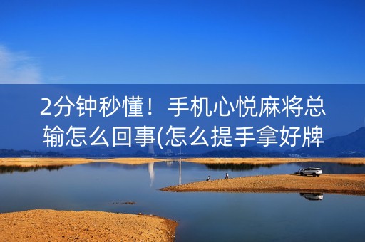 2分钟秒懂！手机心悦麻将总输怎么回事(怎么提手拿好牌)