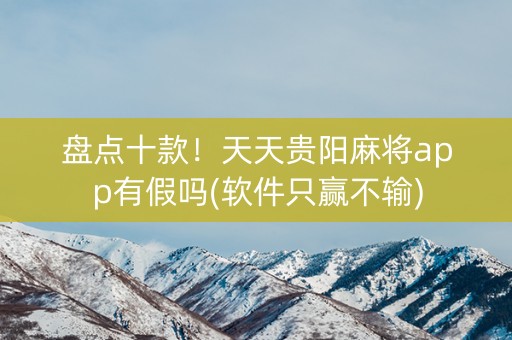 盘点十款！天天贵阳麻将app有假吗(软件只赢不输)