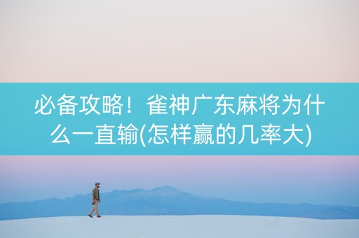 必备攻略！雀神广东麻将为什么一直输(怎样赢的几率大)