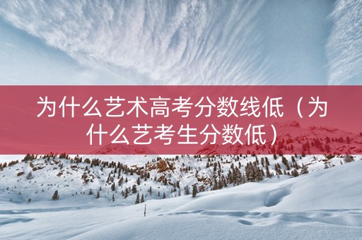 为什么艺术高考分数线低（为什么艺考生分数低）
