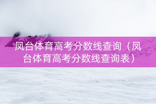 凤台体育高考分数线查询（凤台体育高考分数线查询表）