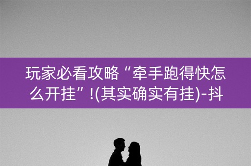 玩家必看攻略“牵手跑得快怎么开挂”!(其实确实有挂)-抖音