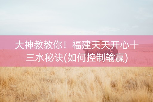 大神教教你！福建天天开心十三水秘诀(如何控制输赢)