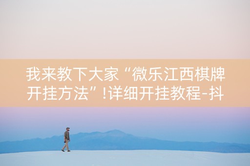 我来教下大家“微乐江西棋牌开挂方法”!详细开挂教程-抖音