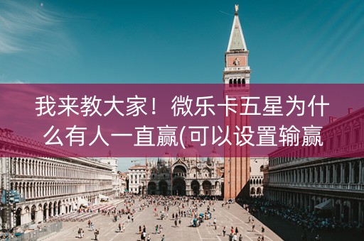 我来教大家！微乐卡五星为什么有人一直赢(可以设置输赢吗)