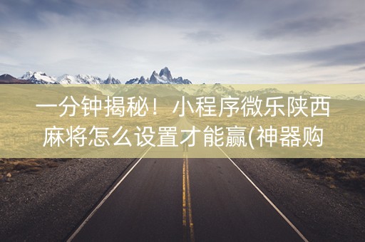 一分钟揭秘！小程序微乐陕西麻将怎么设置才能赢(神器购买好牌规律)