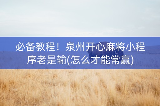 必备教程！泉州开心麻将小程序老是输(怎么才能常赢)