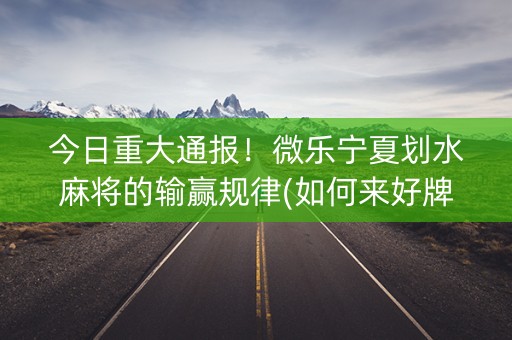 今日重大通报！微乐宁夏划水麻将的输赢规律(如何来好牌)
