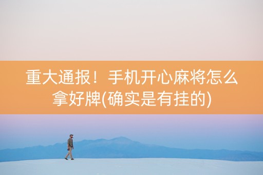 重大通报！手机开心麻将怎么拿好牌(确实是有挂的)