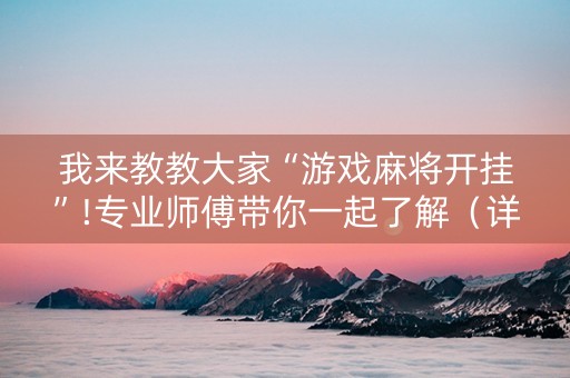 我来教教大家“游戏麻将开挂”!专业师傅带你一起了解（详细教程）-抖音