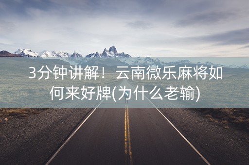 3分钟讲解！云南微乐麻将如何来好牌(为什么老输)