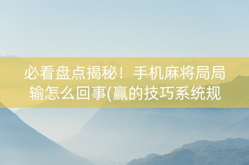 必看盘点揭秘！手机麻将局局输怎么回事(赢的技巧系统规律)