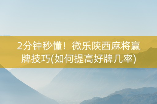 2分钟秒懂！微乐陕西麻将赢牌技巧(如何提高好牌几率)