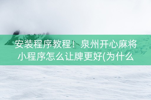 安装程序教程！泉州开心麻将小程序怎么让牌更好(为什么一直输)