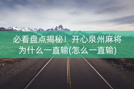 必看盘点揭秘！开心泉州麻将为什么一直输(怎么一直输)