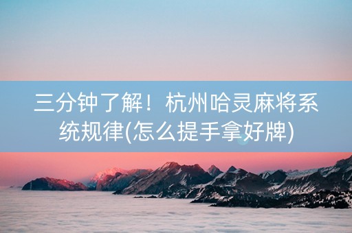 三分钟了解！杭州哈灵麻将系统规律(怎么提手拿好牌)