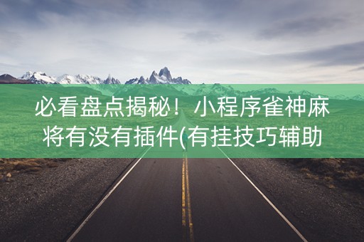 必看盘点揭秘！小程序雀神麻将有没有插件(有挂技巧辅助器)