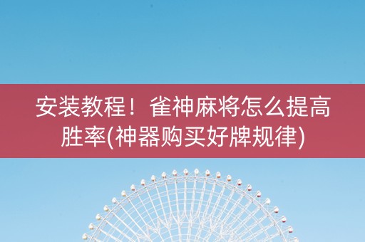 安装教程！雀神麻将怎么提高胜率(神器购买好牌规律)