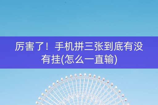 厉害了！手机拼三张到底有没有挂(怎么一直输)
