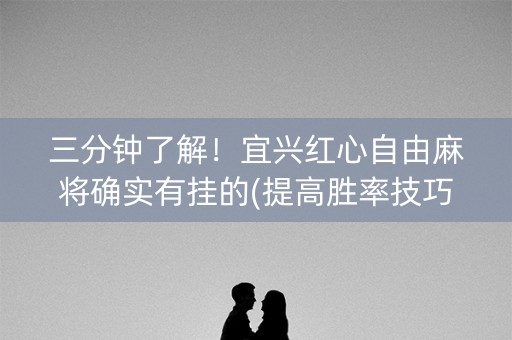 三分钟了解！宜兴红心自由麻将确实有挂的(提高胜率技巧)