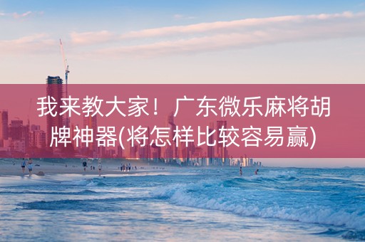 我来教大家！广东微乐麻将胡牌神器(将怎样比较容易赢)