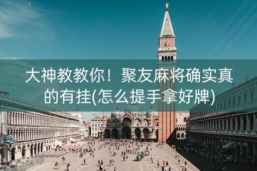 大神教教你！聚友麻将确实真的有挂(怎么提手拿好牌)