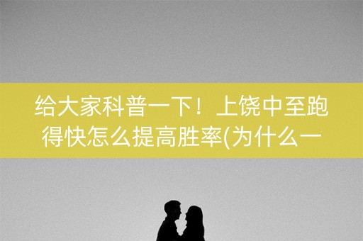 给大家科普一下！上饶中至跑得快怎么提高胜率(为什么一直输)