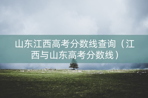 山东江西高考分数线查询（江西与山东高考分数线）