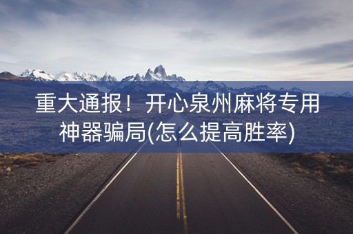 重大通报！开心泉州麻将专用神器骗局(怎么提高胜率)