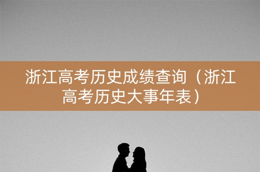 浙江高考历史成绩查询（浙江高考历史大事年表）
