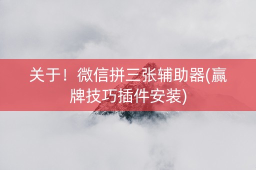 关于！微信拼三张辅助器(赢牌技巧插件安装)
