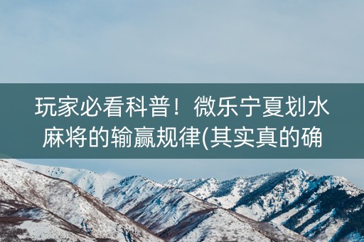 玩家必看科普！微乐宁夏划水麻将的输赢规律(其实真的确实有挂)