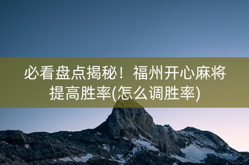 必看盘点揭秘！福州开心麻将提高胜率(怎么调胜率)