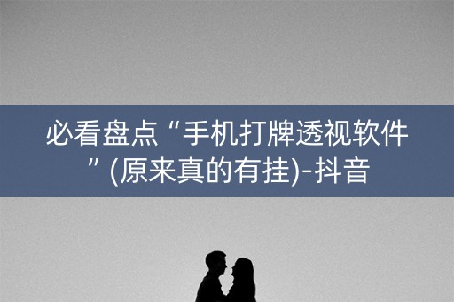 必看盘点“手机打牌透视软件”(原来真的有挂)-抖音