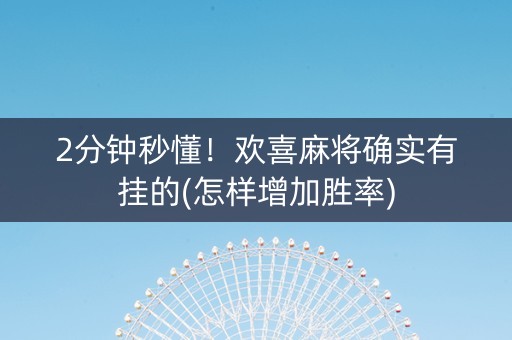 2分钟秒懂！欢喜麻将确实有挂的(怎样增加胜率)