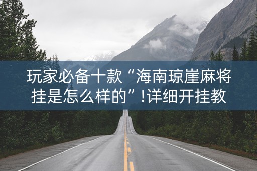 玩家必备十款“海南琼崖麻将挂是怎么样的”!详细开挂教程-抖音