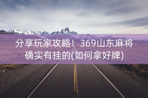 分享玩家攻略！369山东麻将确实有挂的(如何拿好牌)
