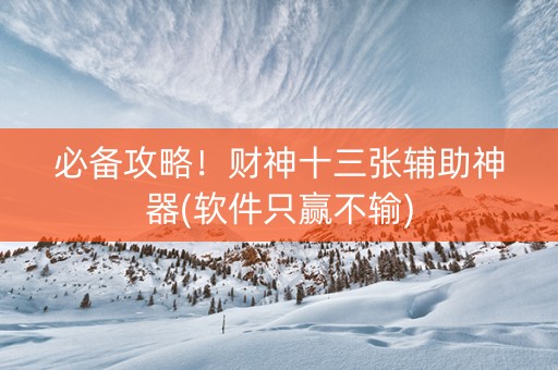 必备攻略！财神十三张辅助神器(软件只赢不输)