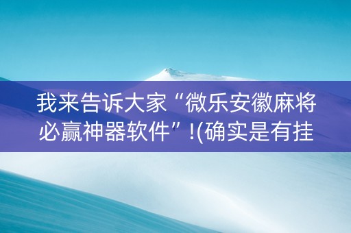 我来告诉大家“微乐安徽麻将必赢神器软件”!(确实是有挂)-抖音